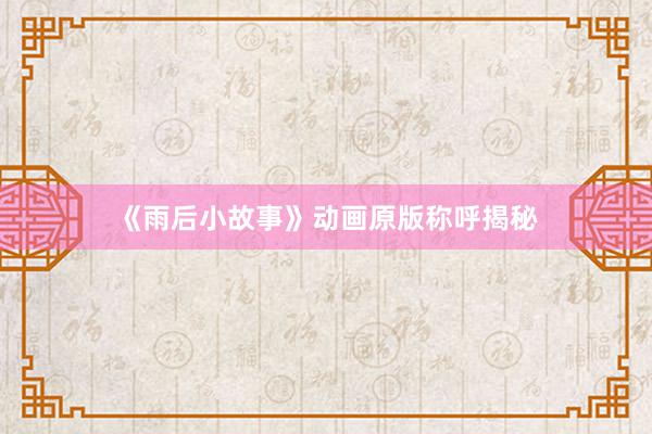 《雨后小故事》动画原版称呼揭秘